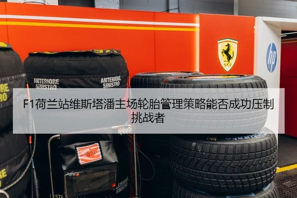 F1荷兰站维斯塔潘主场轮胎管理策略能否成功压制挑战者