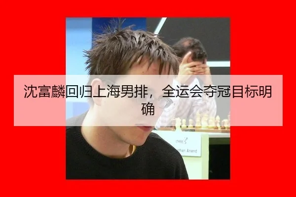 沈富麟回归上海男排，全运会夺冠目标明确