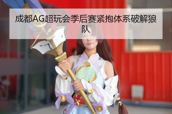 成都AG超玩会季后赛紧抱体系破解狼队