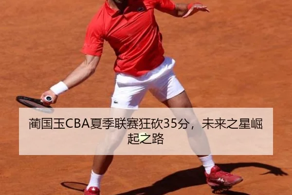 蔺国玉CBA夏季联赛狂砍35分，未来之星崛起之路