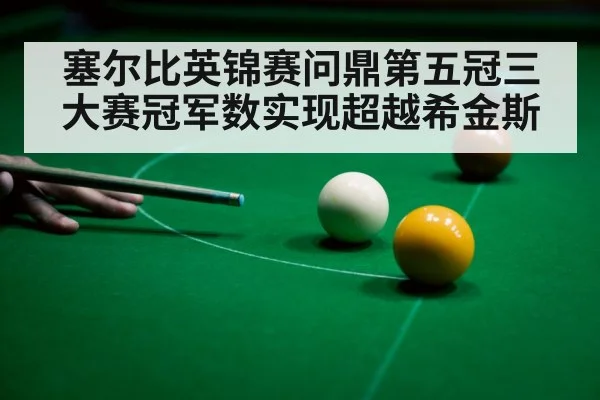 塞尔比英锦赛问鼎第五冠三大赛冠军数实现超越希金斯