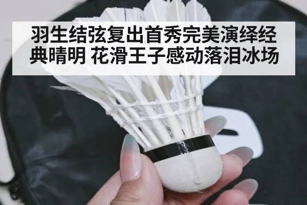羽生结弦复出首秀完美演绎经典晴明 花滑王子感动落泪冰场
